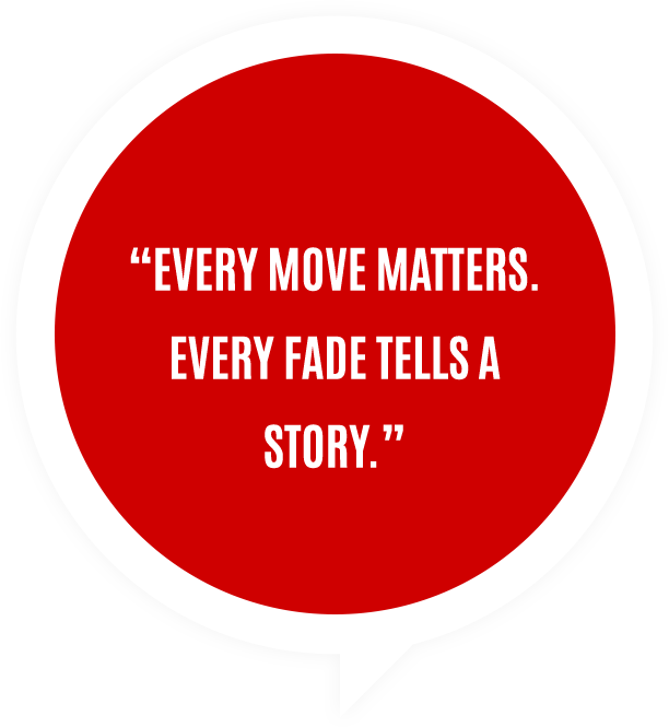 Every move matters. Every fade tells a story.